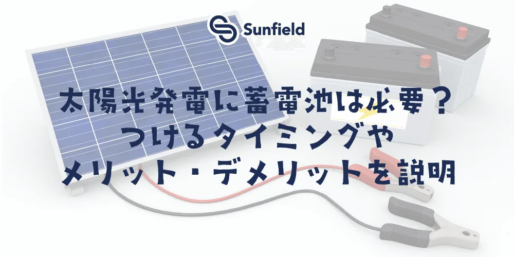 サンフィールド 太陽光発電に蓄電池は必要？ つけるタイミングや メリット・デメリットを解説