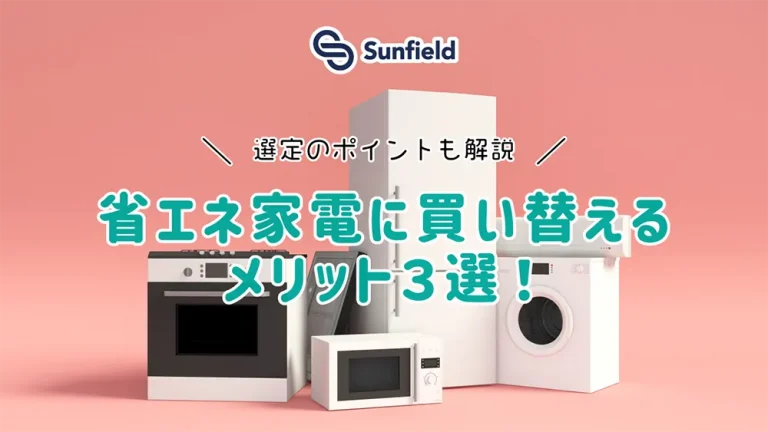 サンフィールド 省エネ家電に買い替えるメリット3選！ 選定のポイントも解説